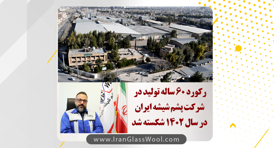 رکورد 60 ساله تولید در شرکت پشم شیشه ایران برای دومین بار در سال 1402 شکسته شد